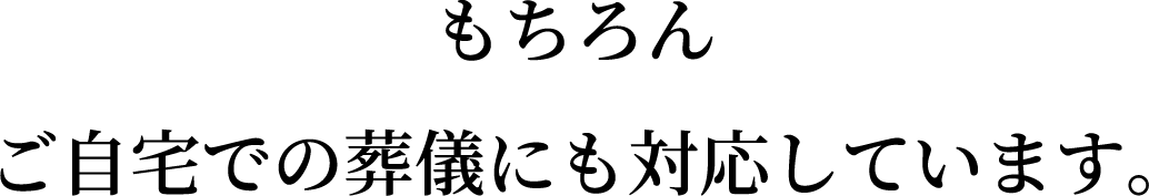 もちろんご自宅での葬儀にも対応しています。